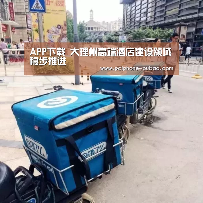 APP下载_大理州高端酒店建设领域稳步推进