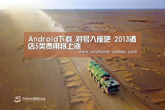 Android下载_对号入座吧 2013酒店5类费用将上涨(图3) 欧宝体育APP