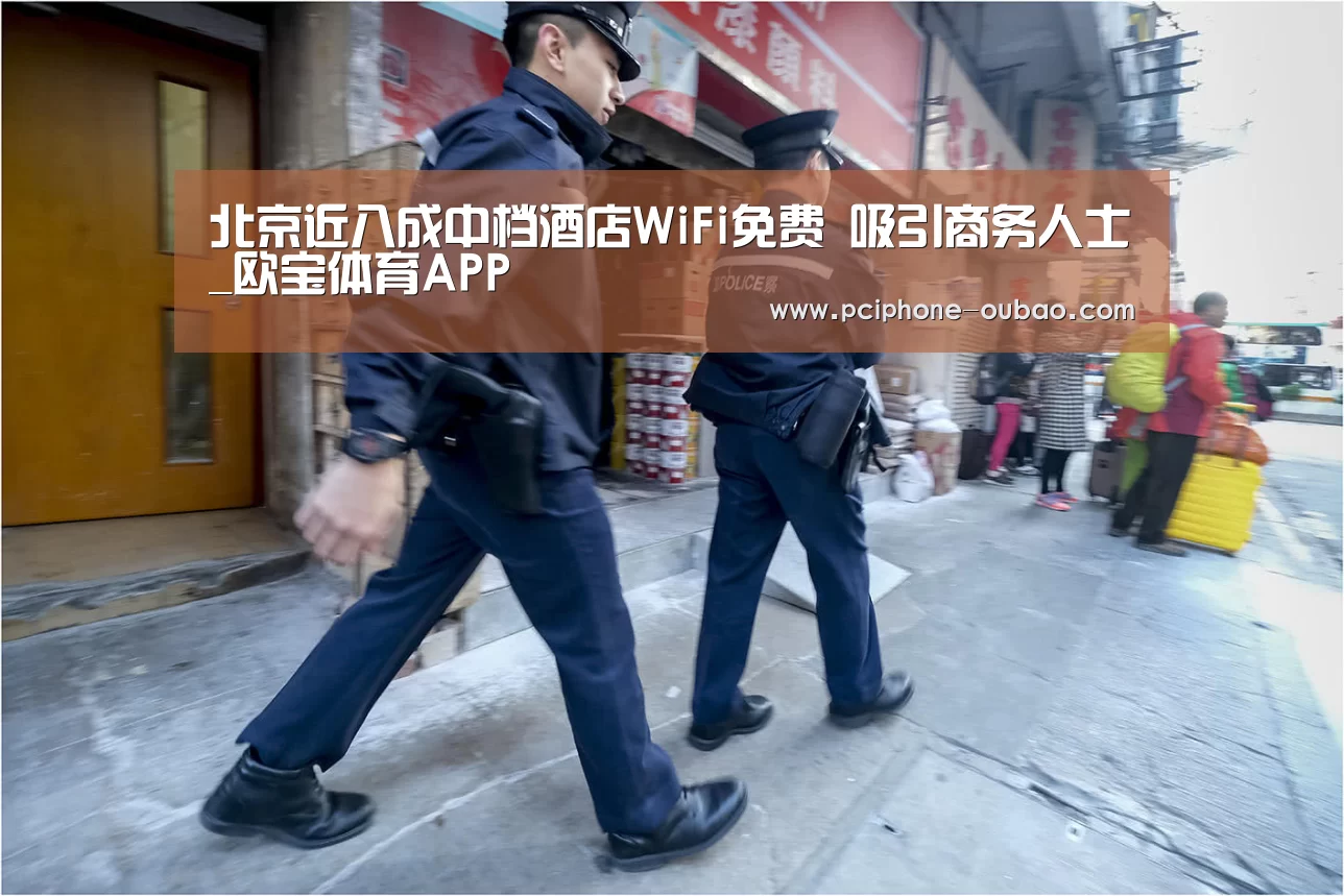 北京近八成中档酒店WiFi免费 吸引商务人士_欧宝体育APP