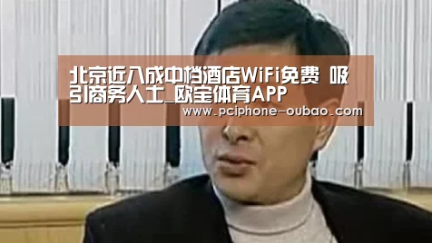 北京近八成中档酒店WiFi免费 吸引商务人士_欧宝体育APP(图2) 官方应用