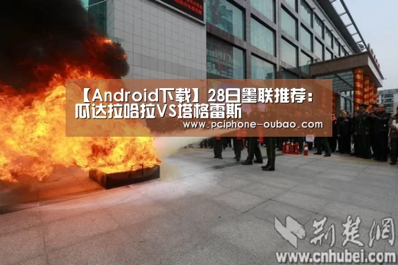 【Android下载】28日墨联推荐：瓜达拉哈拉VS塔格雷斯