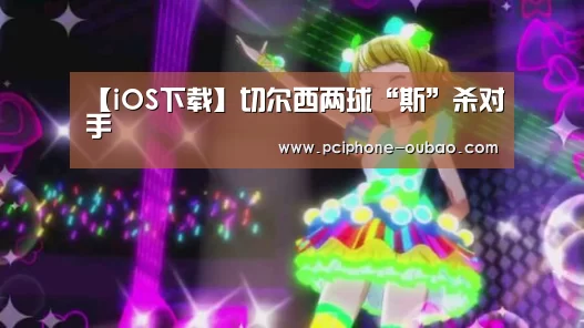 【iOS下载】切尔西两球“斯”杀对手