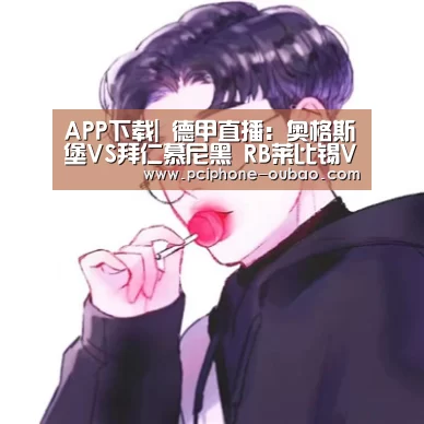 APP下载|
德甲直播:奥格斯堡VS拜仁慕尼黑 RB莱比锡VS柏林团结(图2) APP下载