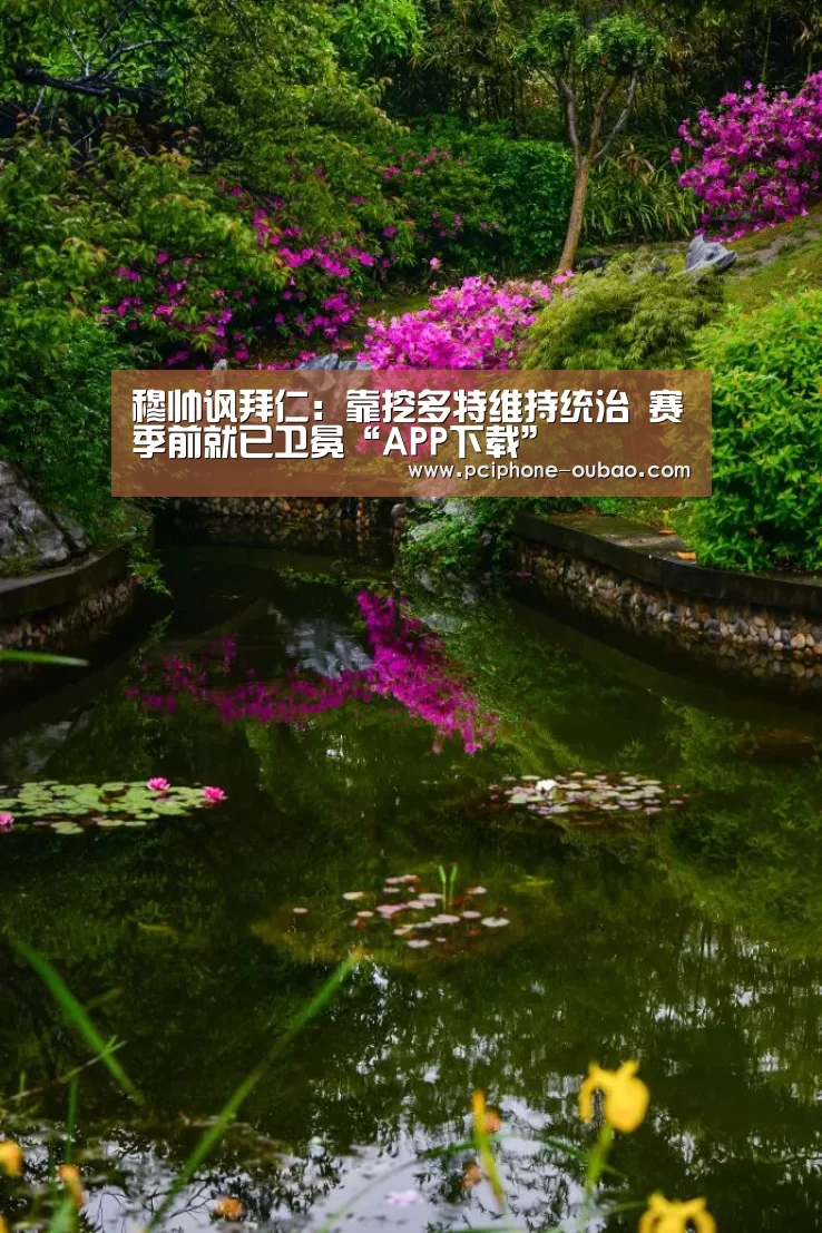 穆帅讽拜仁：靠挖多特维持统治 赛季前就已卫冕“APP下载”